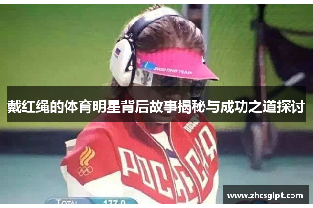 戴红绳的体育明星背后故事揭秘与成功之道探讨
