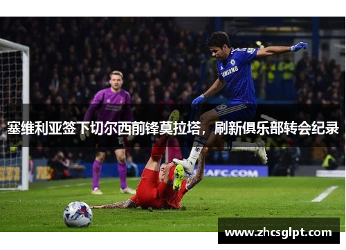 塞维利亚签下切尔西前锋莫拉塔，刷新俱乐部转会纪录