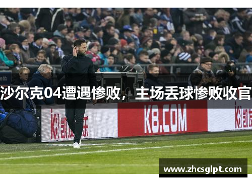 沙尔克04遭遇惨败，主场丢球惨败收官