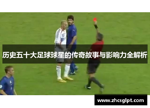 历史五十大足球球星的传奇故事与影响力全解析