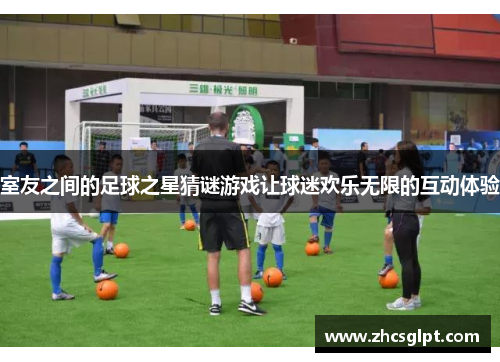 室友之间的足球之星猜谜游戏让球迷欢乐无限的互动体验
