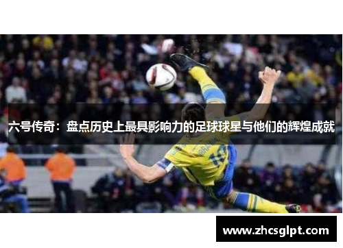 六号传奇：盘点历史上最具影响力的足球球星与他们的辉煌成就