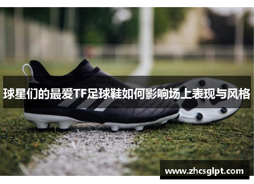 球星们的最爱TF足球鞋如何影响场上表现与风格