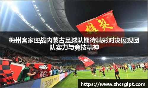 彩神vll梅州客家迎战内蒙古足球队期待精彩对决展现团队实力与竞技精神